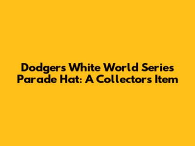 Dodgers White World Series Parade Hat: A Collector's Item