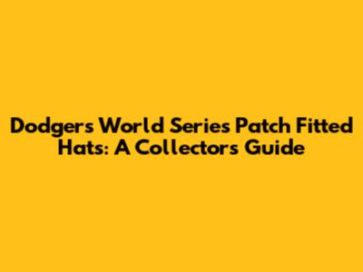 Dodgers World Series Patch Fitted Hats: A Collector's Guide