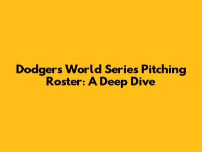 Dodgers World Series Pitching Roster: A Deep Dive