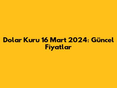 Dolar Kuru 16 Mart 2024: Güncel Fiyatlar
