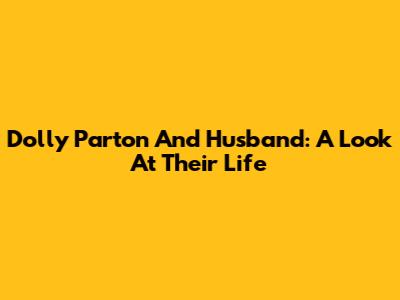 Dolly Parton And Husband: A Look At Their Life
