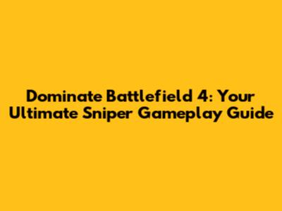 Dominate Battlefield 4: Your Ultimate Sniper Gameplay Guide