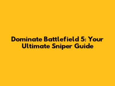 Dominate Battlefield 5: Your Ultimate Sniper Guide
