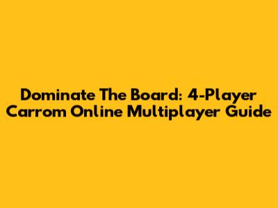 Dominate The Board: 4-Player Carrom Online Multiplayer Guide