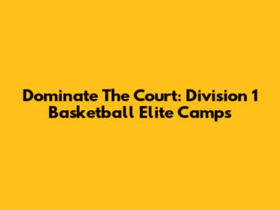 Dominate The Court: Division 1 Basketball Elite Camps