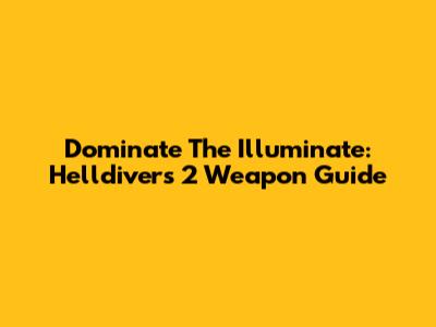 Dominate The Illuminate: Helldivers 2 Weapon Guide