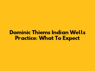 Dominic Thiem's Indian Wells Practice: What To Expect