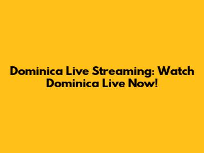 Dominica Live Streaming: Watch Dominica Live Now!