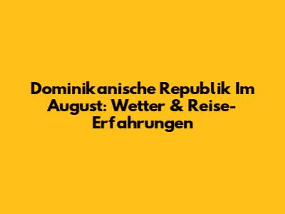 Dominikanische Republik Im August: Wetter & Reise-Erfahrungen