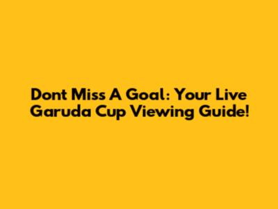 Don't Miss A Goal: Your Live Garuda Cup Viewing Guide!