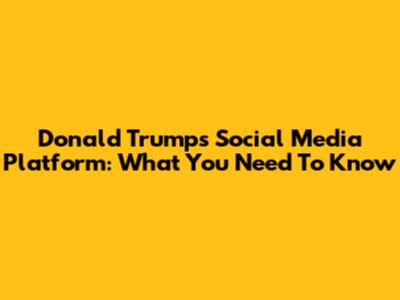 Donald Trump's Social Media Platform: What You Need To Know