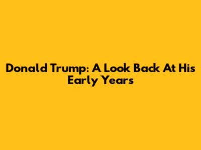 Donald Trump: A Look Back At His Early Years