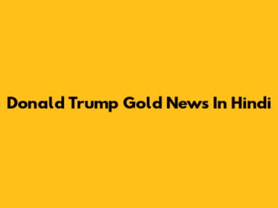 Donald Trump Gold News In Hindi