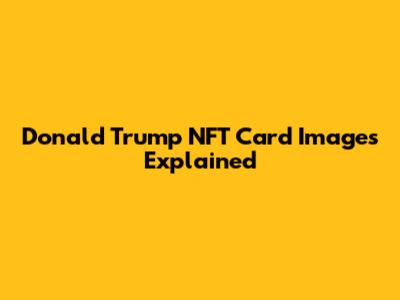 Donald Trump NFT Card Images Explained
