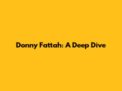 Donny Fattah: A Deep Dive