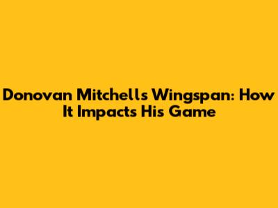 Donovan Mitchell's Wingspan: How It Impacts His Game