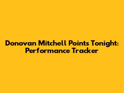 Donovan Mitchell Points Tonight: Performance Tracker