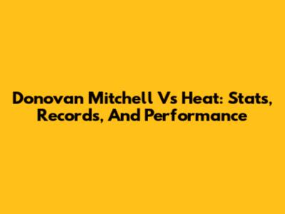 Donovan Mitchell Vs Heat: Stats, Records, And Performance