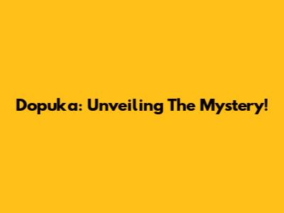 Dopuka: Unveiling The Mystery!