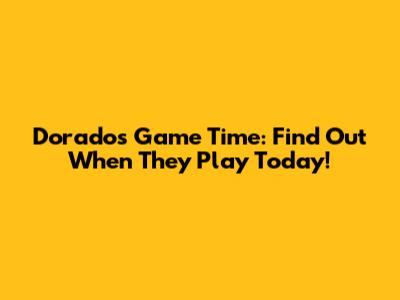 Dorados Game Time: Find Out When They Play Today!
