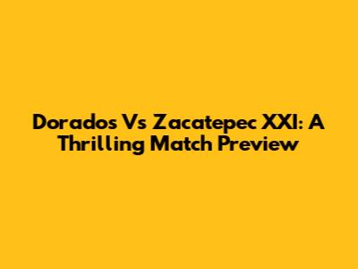 Dorados Vs Zacatepec XXI: A Thrilling Match Preview