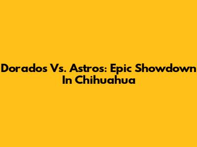 Dorados Vs. Astros: Epic Showdown In Chihuahua