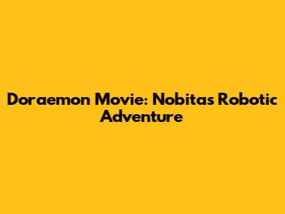 Doraemon Movie: Nobita's Robotic Adventure