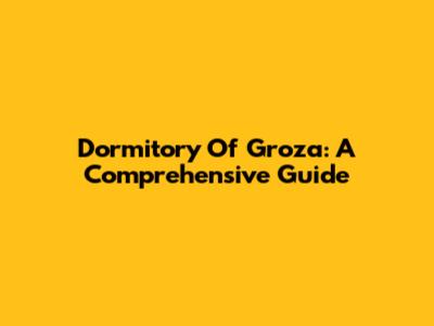 Dormitory Of Groza: A Comprehensive Guide