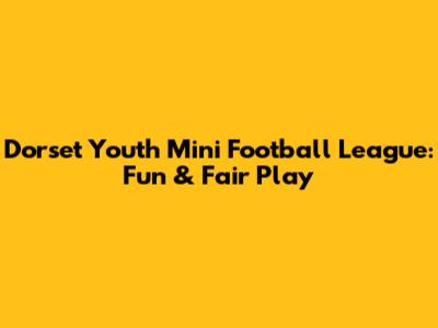 Dorset Youth Mini Football League: Fun & Fair Play