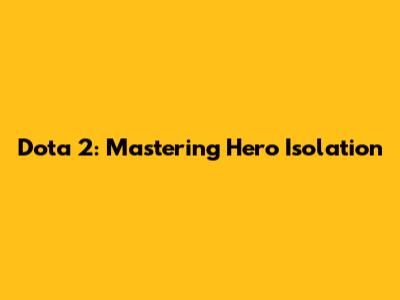 Dota 2: Mastering Hero Isolation