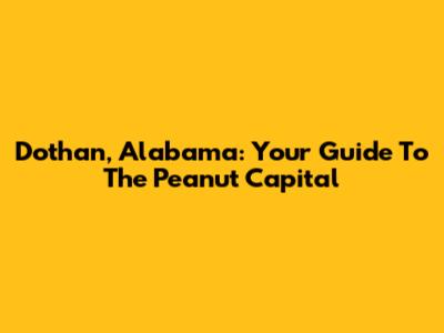 Dothan, Alabama: Your Guide To The Peanut Capital