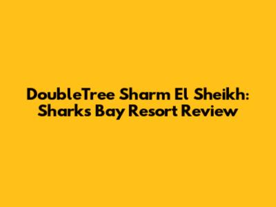 DoubleTree Sharm El Sheikh: Sharks Bay Resort Review