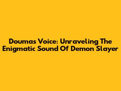 Douma's Voice: Unraveling The Enigmatic Sound Of Demon Slayer