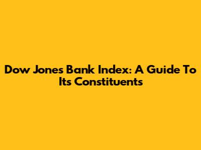 Dow Jones Bank Index: A Guide To Its Constituents