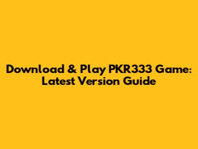 Download & Play PKR333 Game: Latest Version Guide
