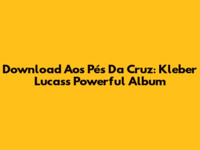 Download 'Aos Pés Da Cruz': Kleber Lucas's Powerful Album