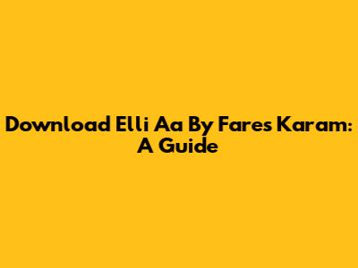 Download 'Elli Aa' By Fares Karam: A Guide