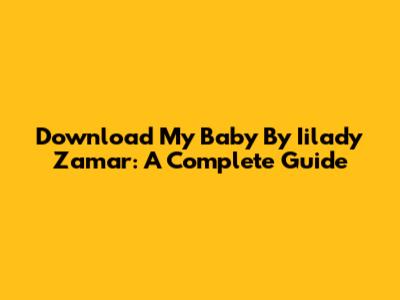 Download 'My Baby' By Iilady Zamar: A Complete Guide
