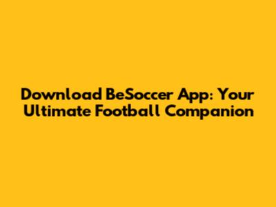 Download BeSoccer App: Your Ultimate Football Companion
