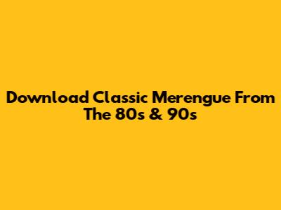 Download Classic Merengue From The 80s & 90s