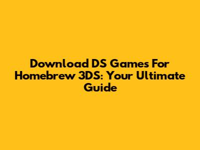 Download DS Games For Homebrew 3DS: Your Ultimate Guide