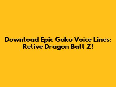 Download Epic Goku Voice Lines: Relive Dragon Ball Z!