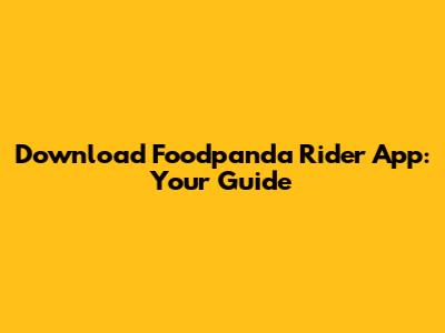 Download Foodpanda Rider App: Your Guide