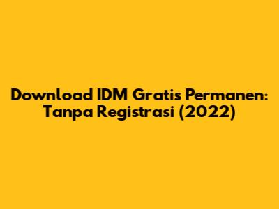 Download IDM Gratis Permanen: Tanpa Registrasi (2022)