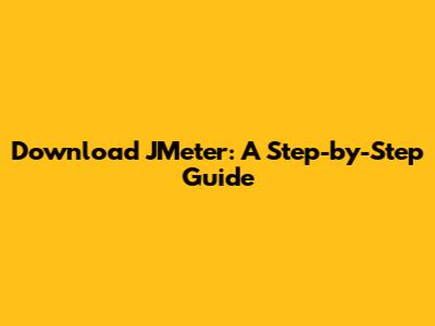 Download JMeter: A Step-by-Step Guide