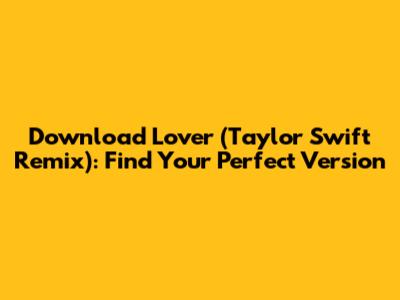 Download Lover (Taylor Swift Remix): Find Your Perfect Version