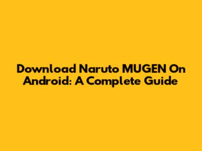 Download Naruto MUGEN On Android: A Complete Guide