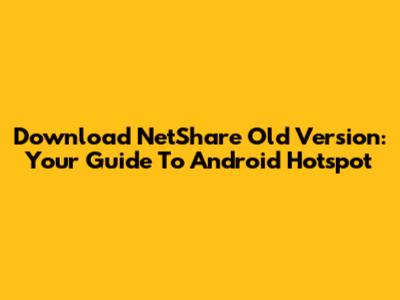 Download NetShare Old Version: Your Guide To Android Hotspot