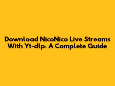 Download NicoNico Live Streams With Yt-dlp: A Complete Guide