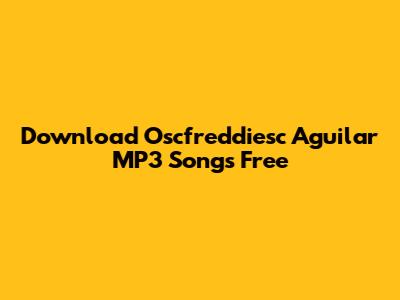 Download Oscfreddiesc Aguilar MP3 Songs Free